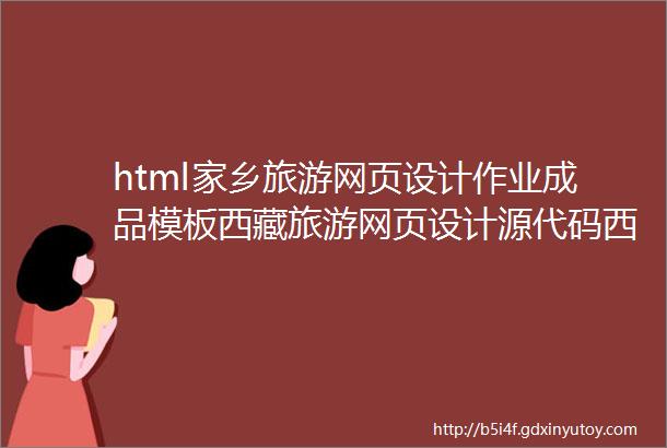 html家乡旅游网页设计作业成品模板西藏旅游网页设计源代码西藏美景网页模板免费赠送使用教程