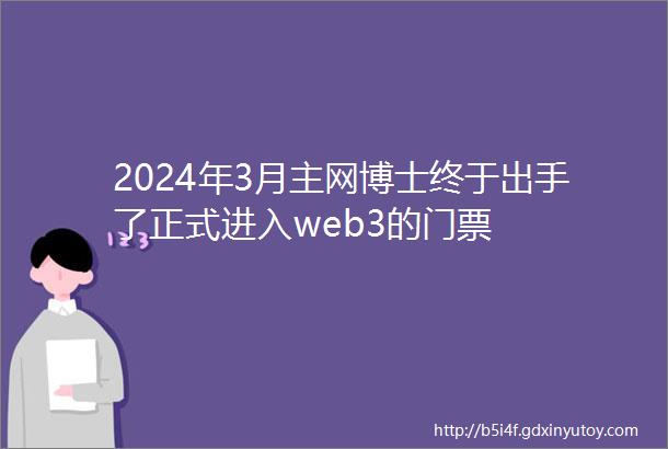 2024年3月主网博士终于出手了正式进入web3的门票